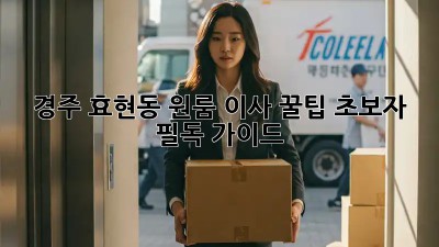 경주 효현동 원룸 이사 꿀팁🍯: 초보자 필독 가이드