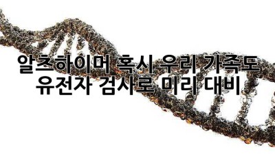 🚨 알츠하이머, 혹시 우리 가족도? 유전자 검사로 미리 대비! 🧬